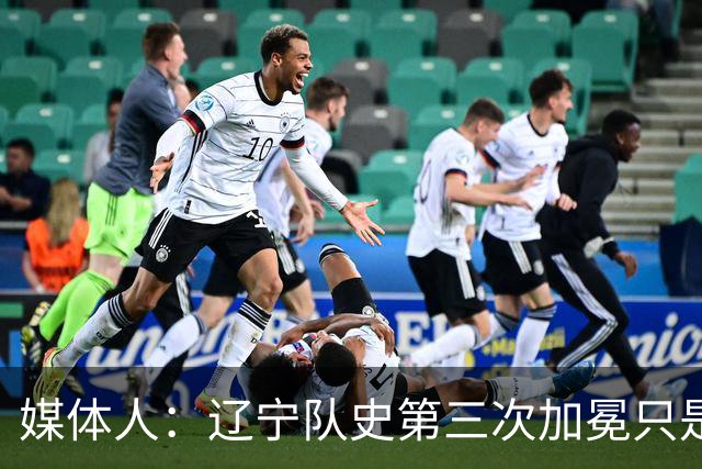 媒体人：辽宁队史第三次加冕只是时间问题了